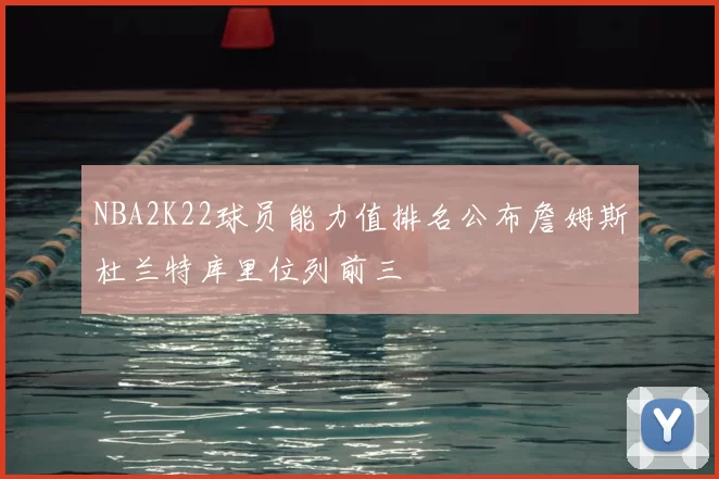 NBA2K22球员能力值排名公布詹姆斯杜兰特库里位列前三