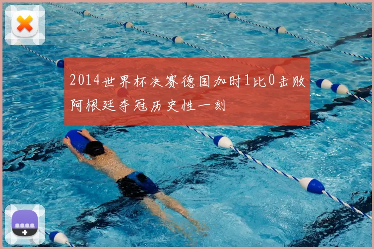 2014世界杯决赛德国加时1比0击败阿根廷夺冠历史性一刻
