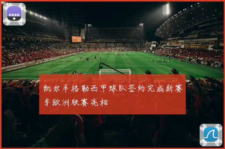 凯尔辛格勒西甲球队签约完成新赛季欧洲联赛亮相