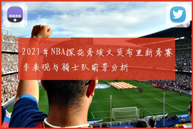 2021年NBA探花秀埃文莫布里新秀赛季表现与骑士队前景分析