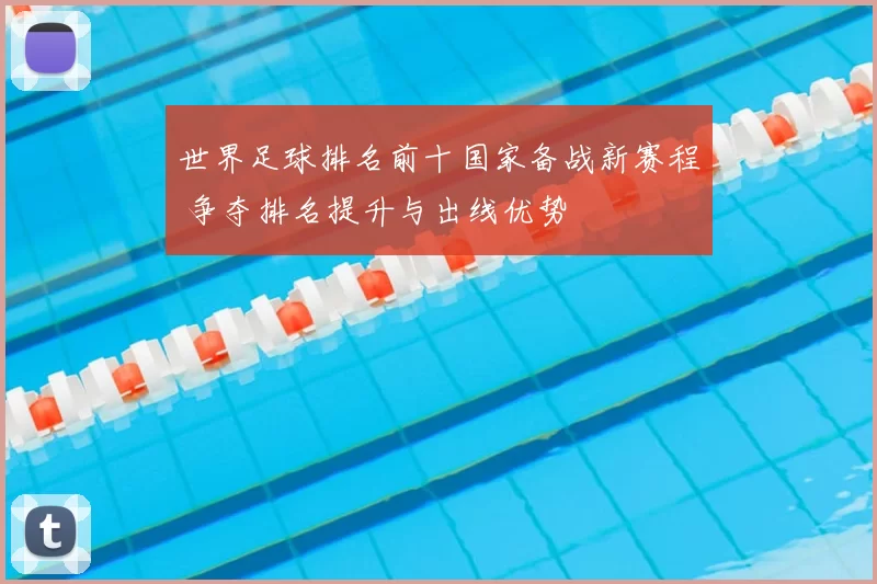 世界足球排名前十国家备战新赛程 争夺排名提升与出线优势