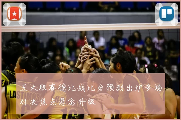 五大联赛德比战比分预测出炉多场对决焦点悬念升级