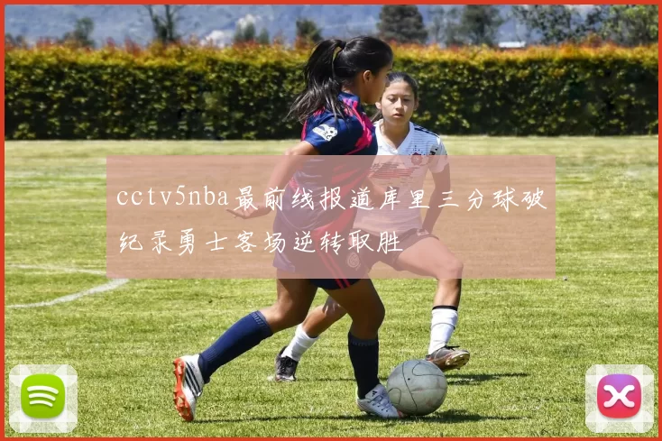 cctv5nba最前线报道库里三分球破纪录勇士客场逆转取胜