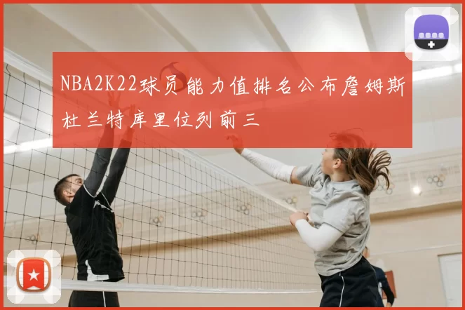 NBA2K22球员能力值排名公布詹姆斯杜兰特库里位列前三