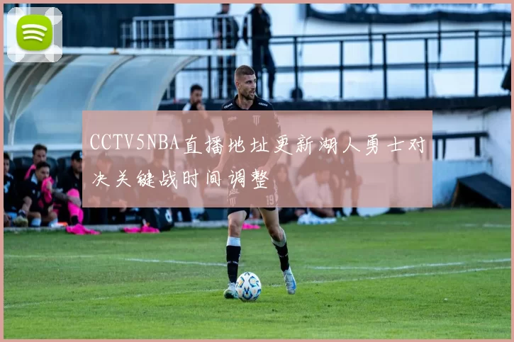 CCTV5NBA直播地址更新湖人勇士对决关键战时间调整