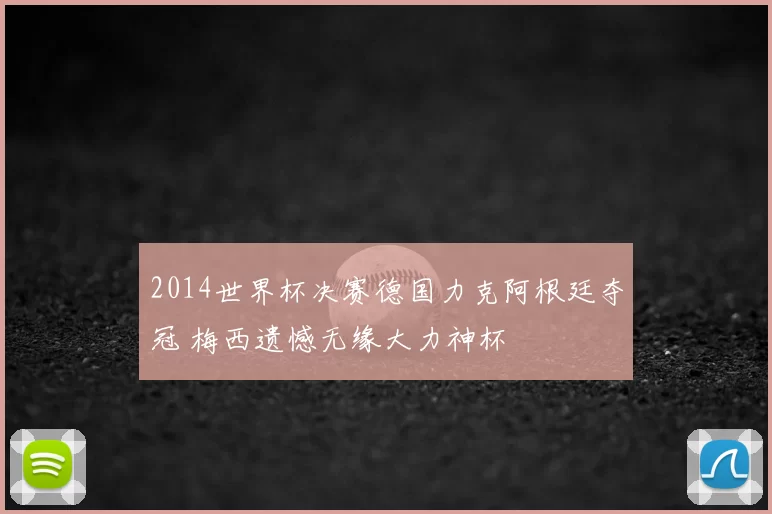 2014世界杯决赛德国力克阿根廷夺冠 梅西遗憾无缘大力神杯