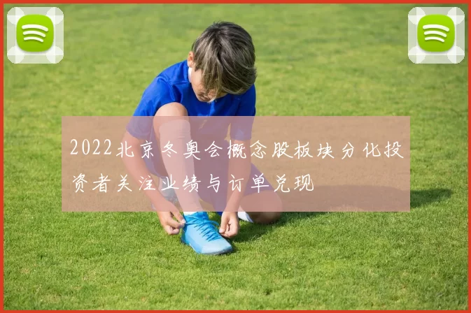 2022北京冬奥会概念股板块分化投资者关注业绩与订单兑现