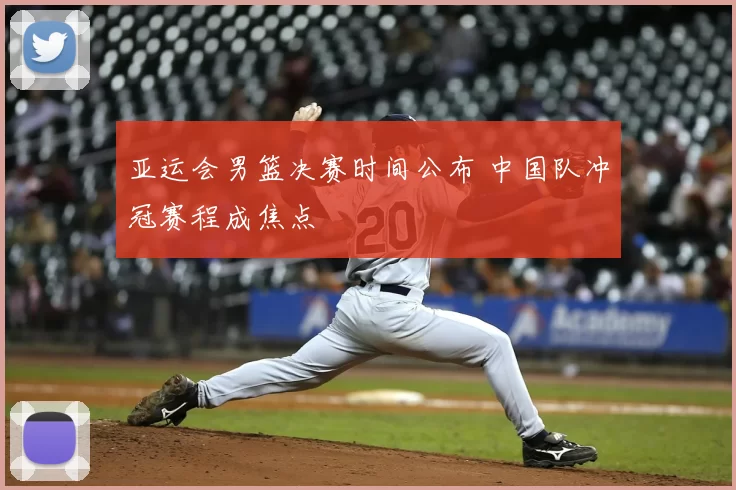 亚运会男篮决赛时间公布 中国队冲冠赛程成焦点