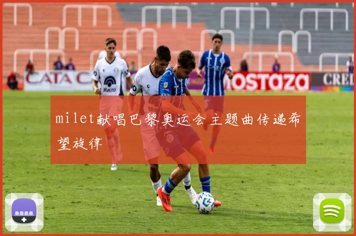 milet献唱巴黎奥运会主题曲传递希望旋律