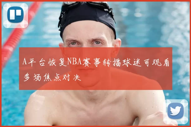 A平台恢复NBA赛事转播球迷可观看多场焦点对决
