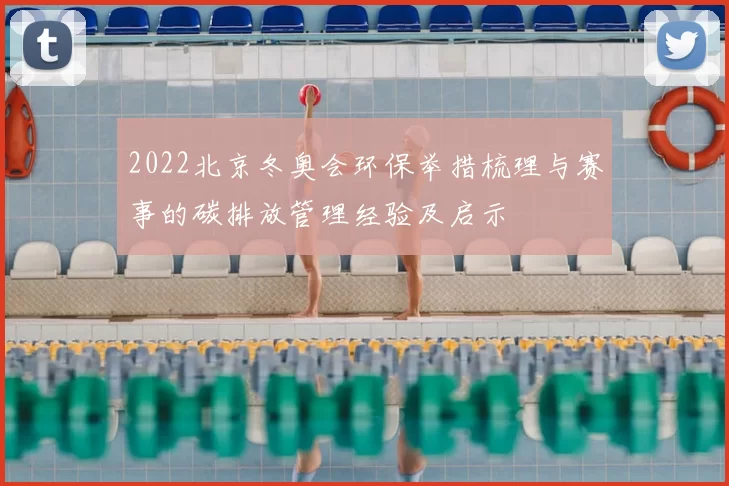 2022北京冬奥会环保举措梳理与赛事的碳排放管理经验及启示