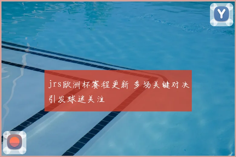jrs欧洲杯赛程更新 多场关键对决引发球迷关注