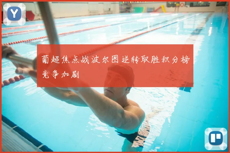 葡超焦点战波尔图逆转取胜积分榜竞争加剧