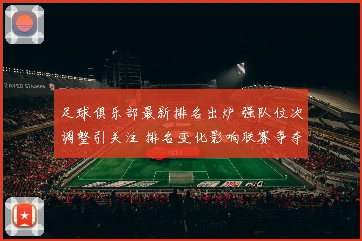 足球俱乐部最新排名出炉 强队位次调整引关注 排名变化影响联赛争夺格局