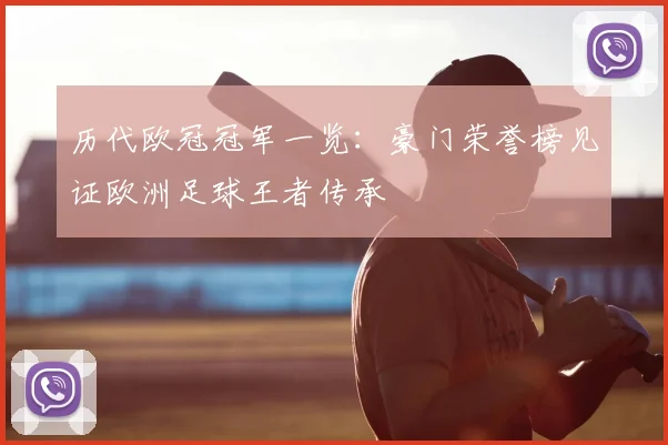 历代欧冠冠军一览:豪门荣誉榜见证欧洲足球王者传承