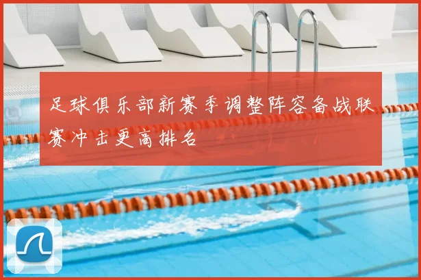 足球俱乐部新赛季调整阵容备战联赛冲击更高排名