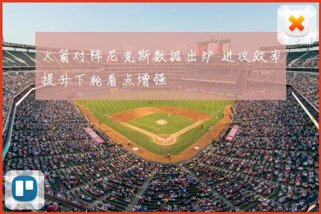 火箭对阵尼克斯数据出炉 进攻效率提升下轮看点增强