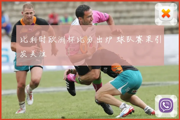 比利时欧洲杯比分出炉 球队赛果引发关注