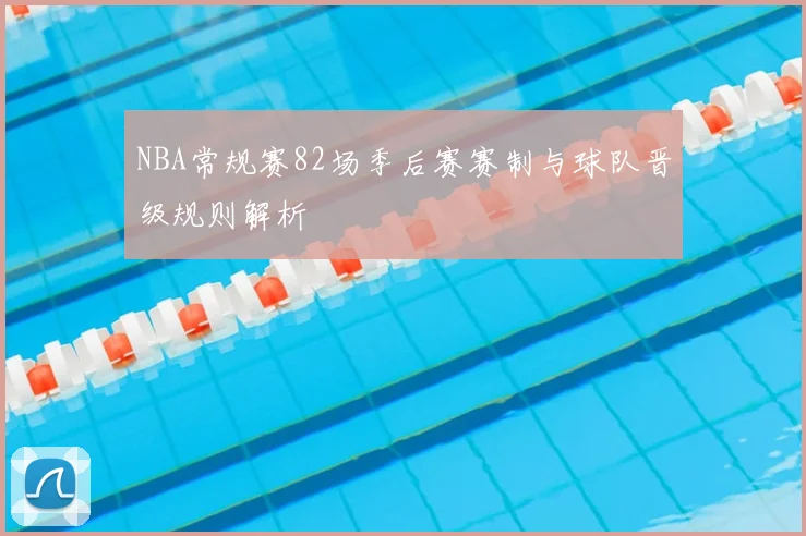 NBA常规赛82场季后赛赛制与球队晋级规则解析
