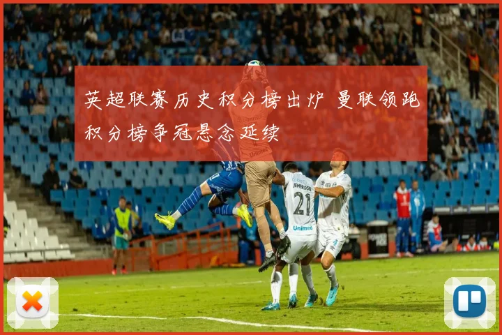 英超联赛历史积分榜出炉 曼联领跑积分榜争冠悬念延续