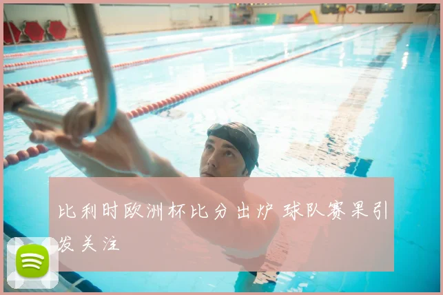 比利时欧洲杯比分出炉 球队赛果引发关注