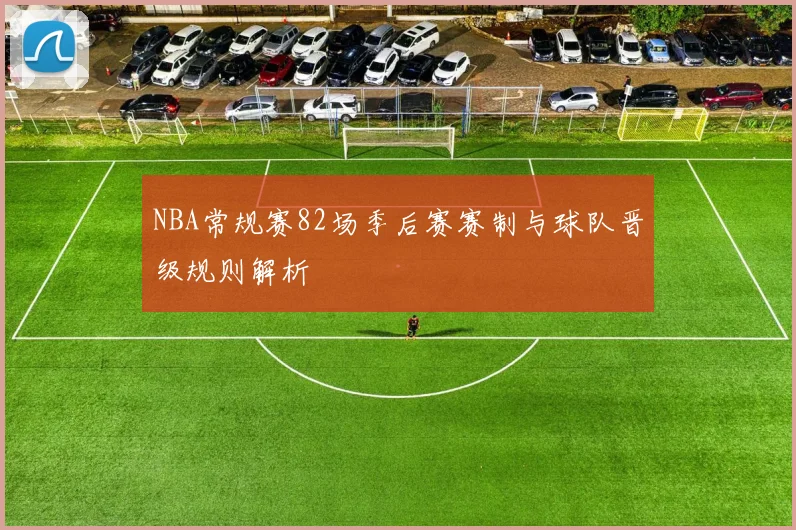 NBA常规赛82场季后赛赛制与球队晋级规则解析