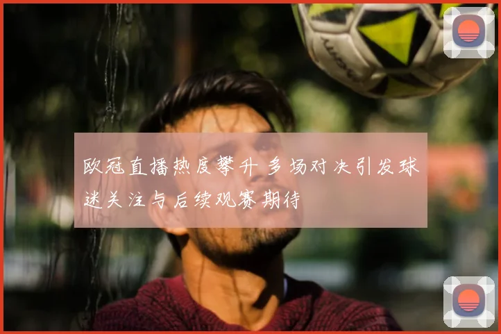 欧冠直播热度攀升 多场对决引发球迷关注与后续观赛期待